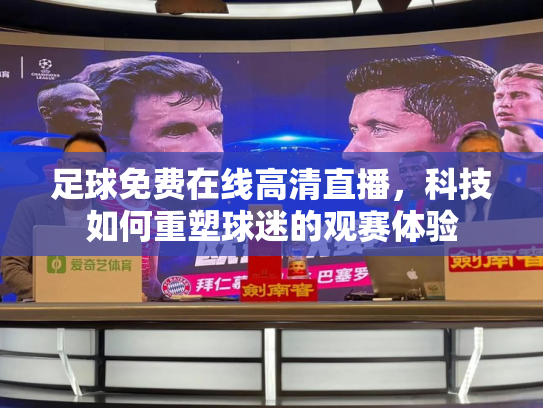 足球免费在线高清直播，科技如何重塑球迷的观赛体验