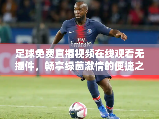 足球免费直播视频在线观看无插件，畅享绿茵激情的便捷之道