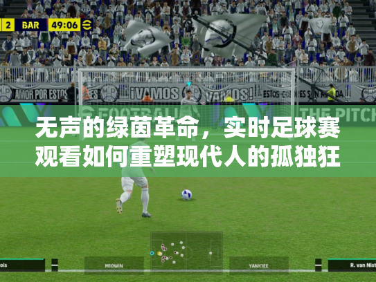 无声的绿茵革命，实时足球赛观看如何重塑现代人的孤独狂欢