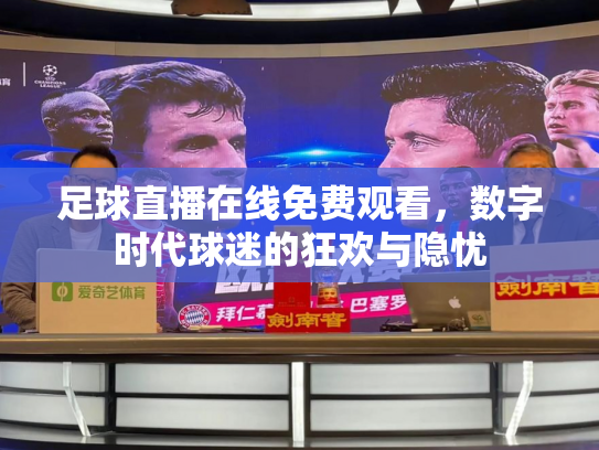 足球直播在线免费观看，数字时代球迷的狂欢与隐忧