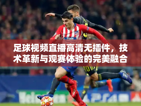 足球视频直播高清无插件，技术革新与观赛体验的完美融合
