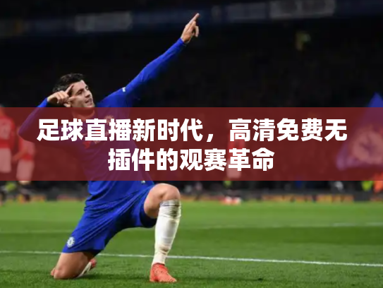 足球直播新时代，高清免费无插件的观赛革命