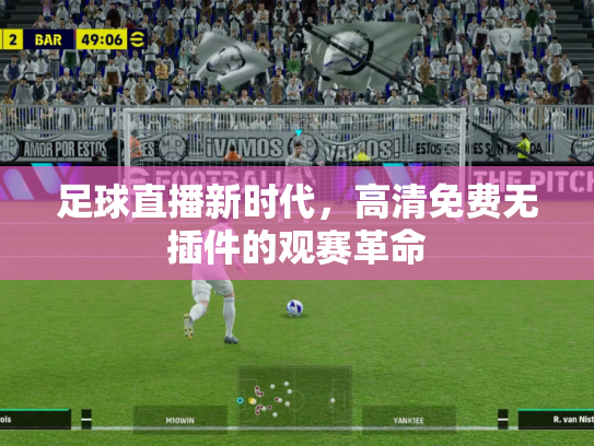 足球直播新时代，高清免费无插件的观赛革命
