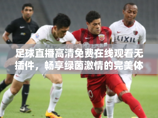 足球直播高清免费在线观看无插件，畅享绿茵激情的完美体验