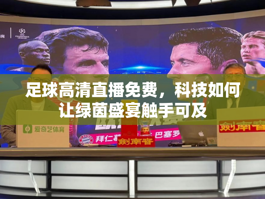 足球高清直播免费，科技如何让绿茵盛宴触手可及