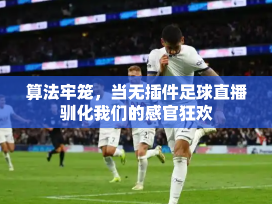 算法牢笼，当无插件足球直播驯化我们的感官狂欢