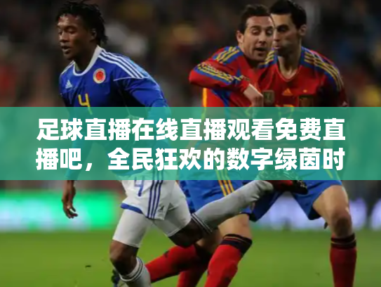 足球直播在线直播观看免费直播吧，全民狂欢的数字绿茵时代