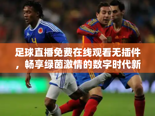 足球直播免费在线观看无插件，畅享绿茵激情的数字时代新方式