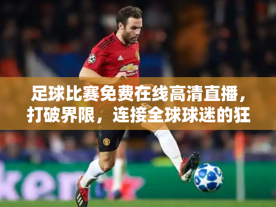足球比赛免费在线高清直播，打破界限，连接全球球迷的狂欢