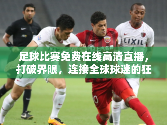 足球比赛免费在线高清直播，打破界限，连接全球球迷的狂欢