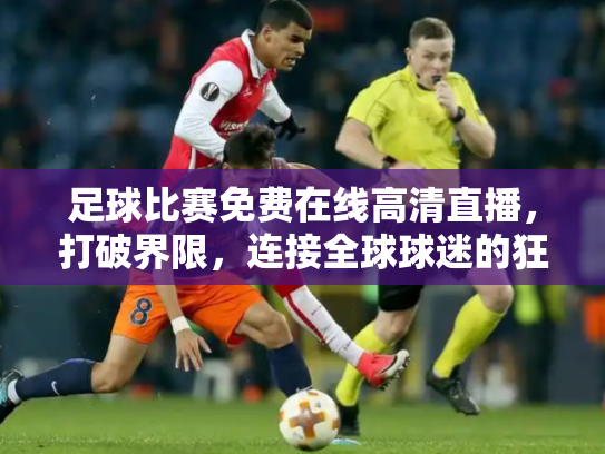 足球比赛免费在线高清直播，打破界限，连接全球球迷的狂欢