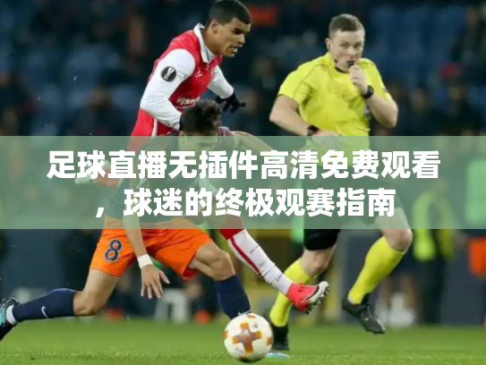 足球直播无插件高清免费观看，球迷的终极观赛指南
