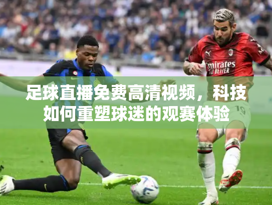 足球直播免费高清视频，科技如何重塑球迷的观赛体验