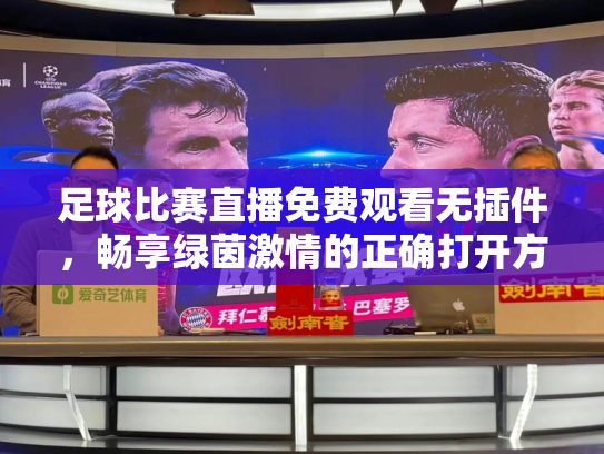 足球比赛直播免费观看无插件，畅享绿茵激情的正确打开方式