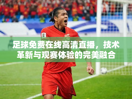 足球免费在线高清直播，技术革新与观赛体验的完美融合
