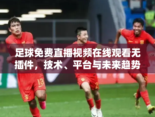 足球免费直播视频在线观看无插件，技术、平台与未来趋势