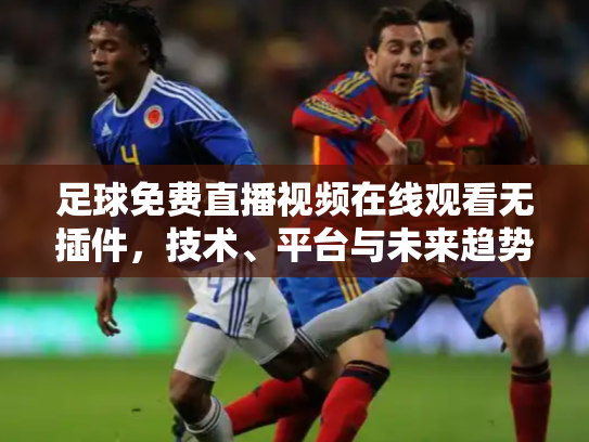 足球免费直播视频在线观看无插件，技术、平台与未来趋势