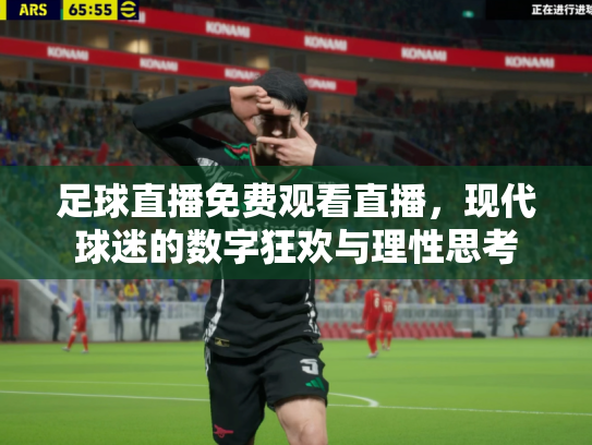 足球直播免费观看直播，现代球迷的数字狂欢与理性思考