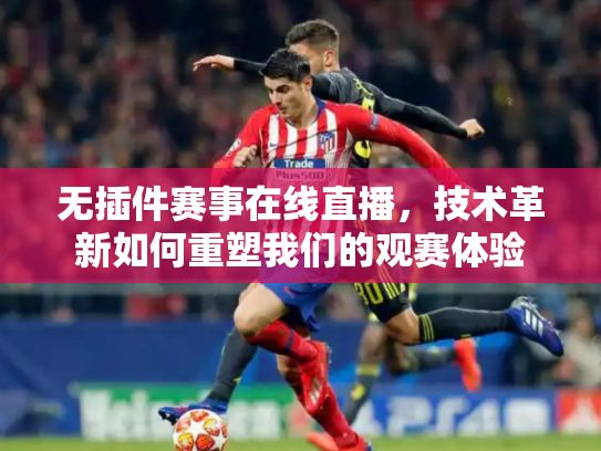 无插件赛事在线直播，技术革新如何重塑我们的观赛体验