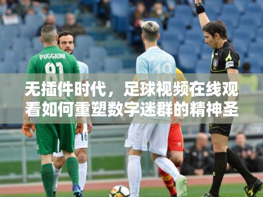 无插件时代，足球视频在线观看如何重塑数字迷群的精神圣殿