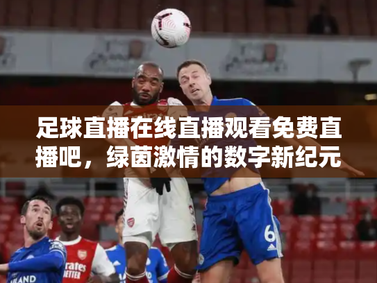 足球直播在线直播观看免费直播吧，绿茵激情的数字新纪元