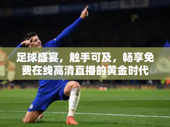 足球盛宴，触手可及，畅享免费在线高清直播的黄金时代