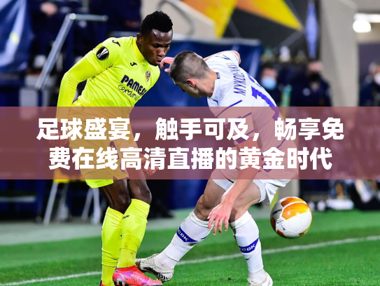 足球盛宴，触手可及，畅享免费在线高清直播的黄金时代