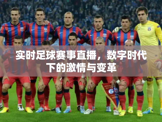 实时足球赛事直播，数字时代下的激情与变革