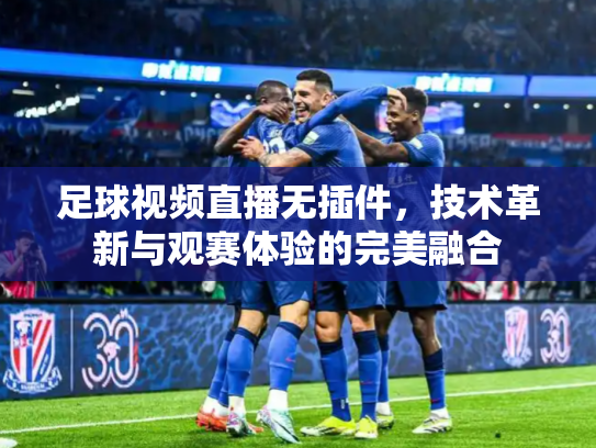 足球视频直播无插件，技术革新与观赛体验的完美融合