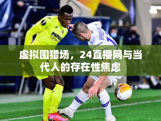 虚拟围猎场，24直播网与当代人的存在性焦虑