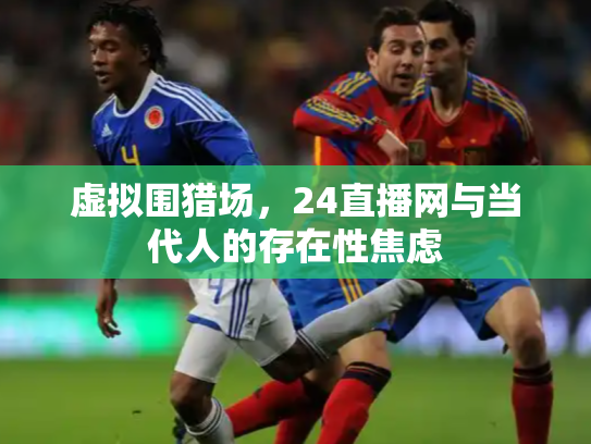 虚拟围猎场，24直播网与当代人的存在性焦虑