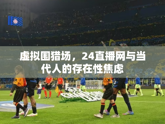 虚拟围猎场，24直播网与当代人的存在性焦虑