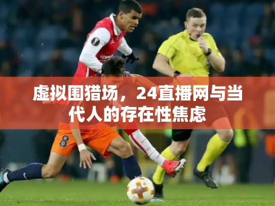 虚拟围猎场，24直播网与当代人的存在性焦虑