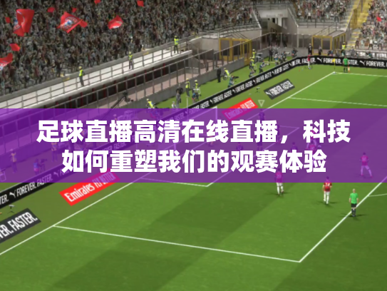 足球直播高清在线直播，科技如何重塑我们的观赛体验