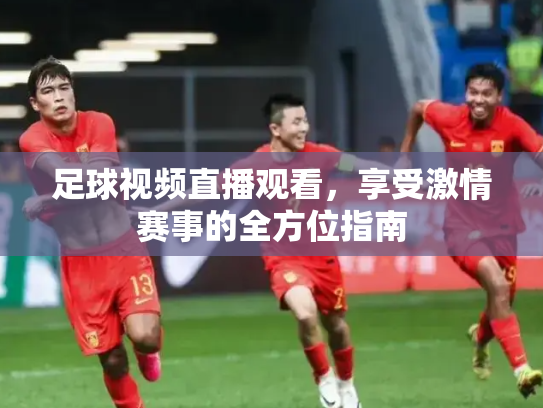 足球视频直播观看，享受激情赛事的全方位指南