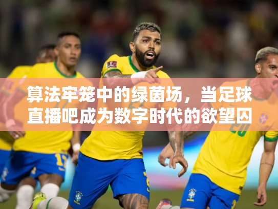 算法牢笼中的绿茵场，当足球直播吧成为数字时代的欲望囚笼