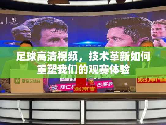 足球高清视频，技术革新如何重塑我们的观赛体验