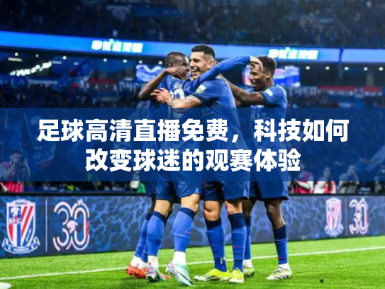 足球高清直播免费，科技如何改变球迷的观赛体验