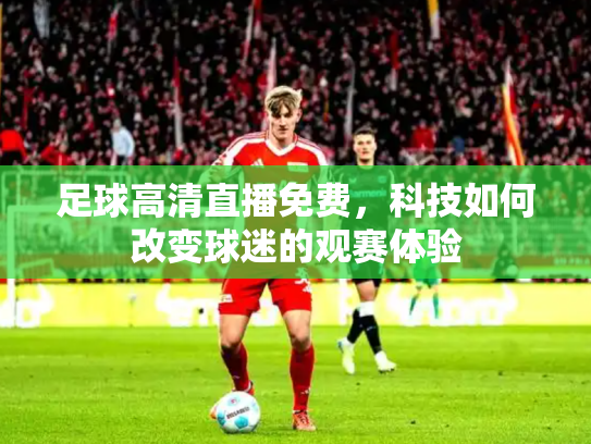 足球高清直播免费，科技如何改变球迷的观赛体验