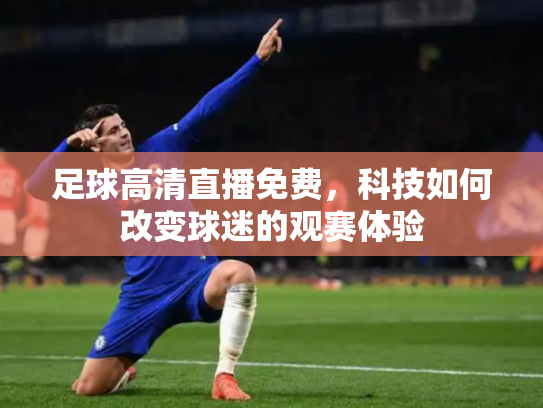 足球高清直播免费，科技如何改变球迷的观赛体验