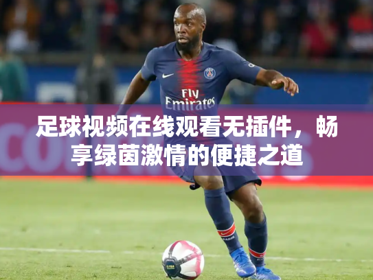 足球视频在线观看无插件，畅享绿茵激情的便捷之道