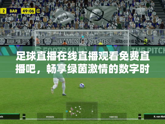 足球直播在线直播观看免费直播吧，畅享绿茵激情的数字时代