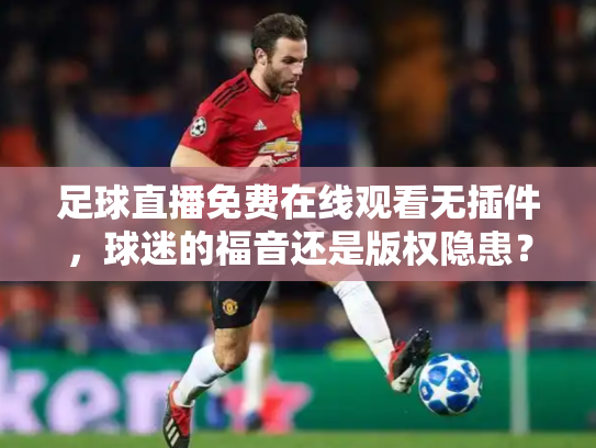 足球直播免费在线观看无插件，球迷的福音还是版权隐患？