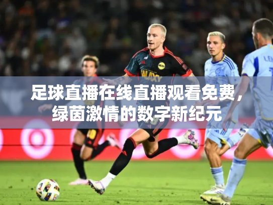足球直播在线直播观看免费，绿茵激情的数字新纪元