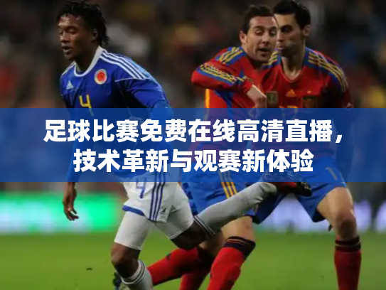 足球比赛免费在线高清直播，技术革新与观赛新体验