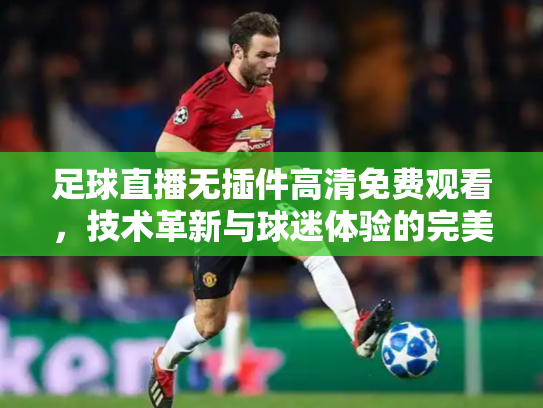 足球直播无插件高清免费观看，技术革新与球迷体验的完美融合