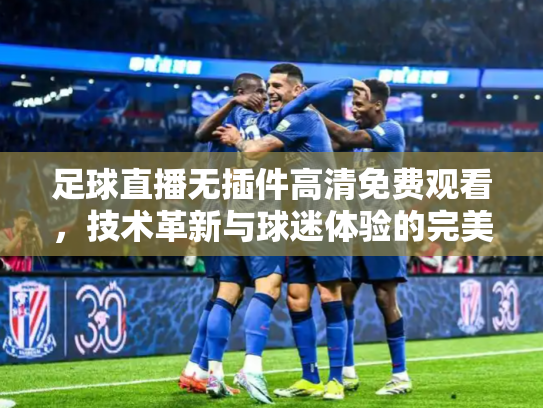 足球直播无插件高清免费观看，技术革新与球迷体验的完美融合