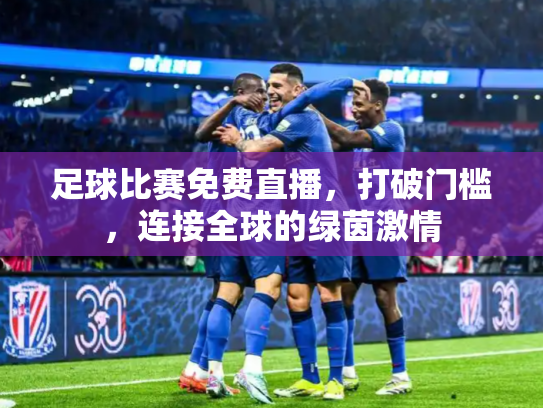 足球比赛免费直播，打破门槛，连接全球的绿茵激情
