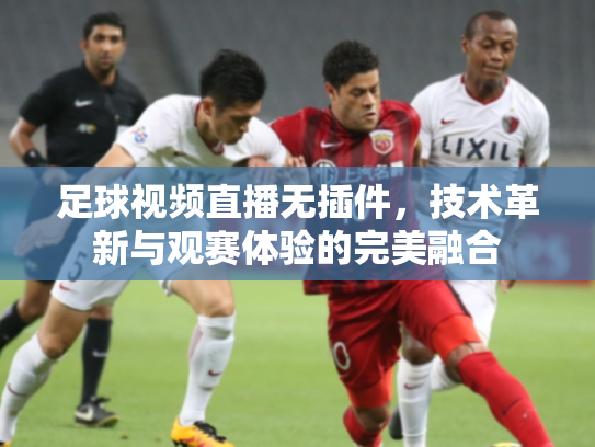足球视频直播无插件，技术革新与观赛体验的完美融合