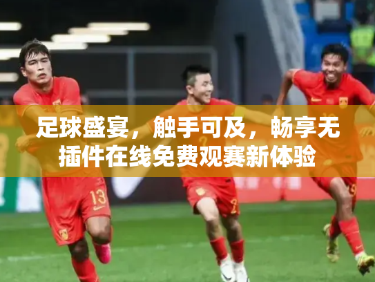 足球盛宴，触手可及，畅享无插件在线免费观赛新体验
